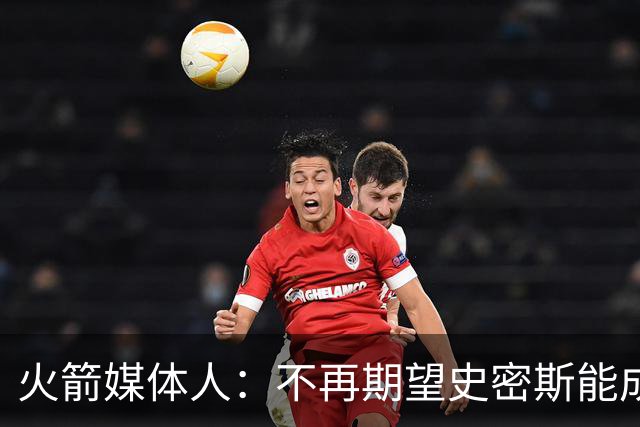 火箭媒体人：不再期望史密斯能成球星 只希望他三分命中率能上40%